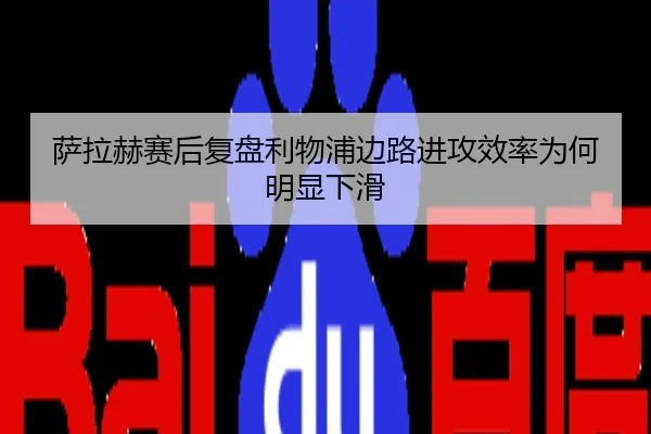 萨拉赫赛后复盘利物浦边路进攻效率为何明显下滑